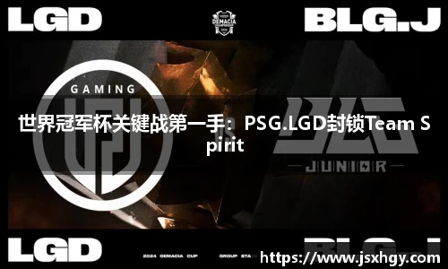 世界冠军杯关键战第一手：PSG.LGD封锁Team Spirit