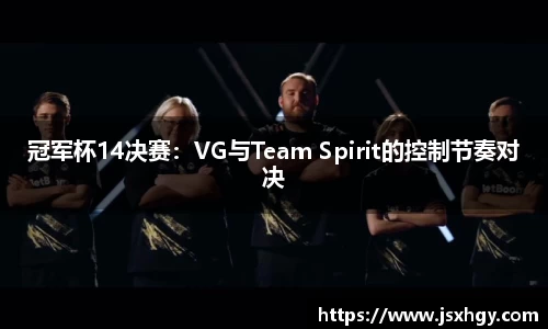 冠军杯14决赛：VG与Team Spirit的控制节奏对决