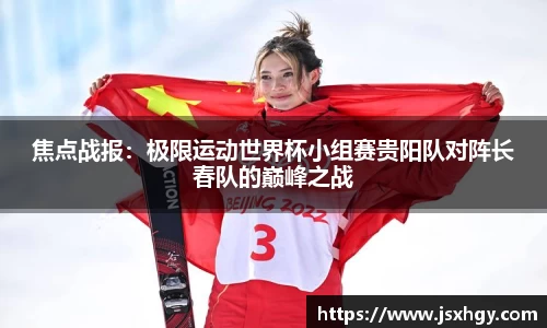 焦点战报：极限运动世界杯小组赛贵阳队对阵长春队的巅峰之战