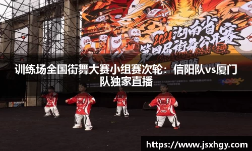 训练场全国街舞大赛小组赛次轮：信阳队vs厦门队独家直播