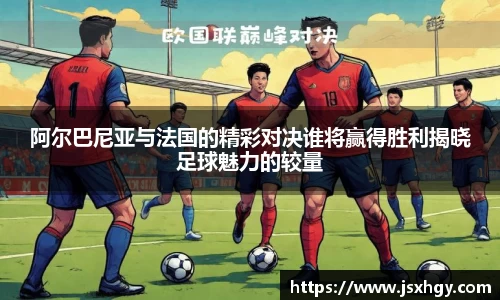 阿尔巴尼亚与法国的精彩对决谁将赢得胜利揭晓足球魅力的较量