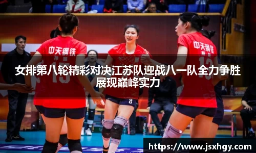 女排第八轮精彩对决江苏队迎战八一队全力争胜展现巅峰实力