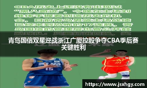 青岛国信双星迎战浙江广厦控股争夺CBA季后赛关键胜利
